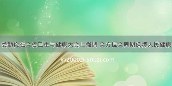 娄勤俭在全省卫生与健康大会上强调 全方位全周期保障人民健康