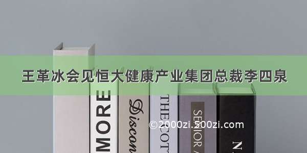 王革冰会见恒大健康产业集团总裁李四泉