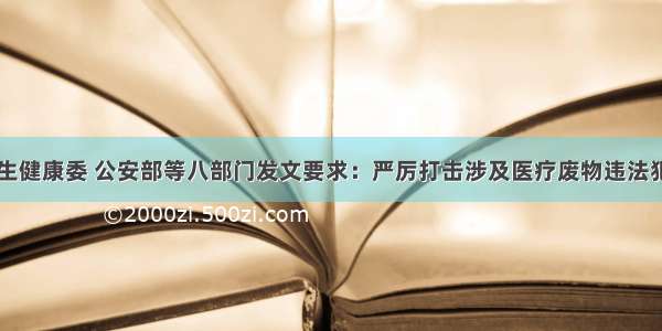 国家卫生健康委 公安部等八部门发文要求：严厉打击涉及医疗废物违法犯罪行为