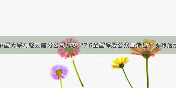中国太保寿险云南分公司开展“7.8全国保险公众宣传日”系列活动
