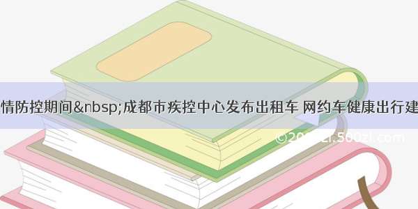 疫情防控期间 成都市疾控中心发布出租车 网约车健康出行建议