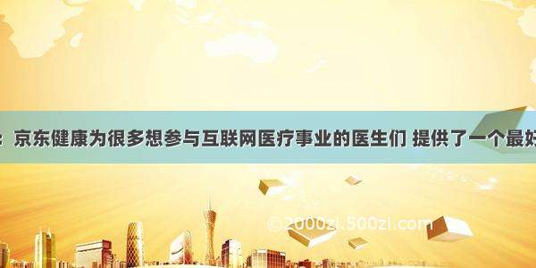 胡大一：京东健康为很多想参与互联网医疗事业的医生们 提供了一个最好的平台