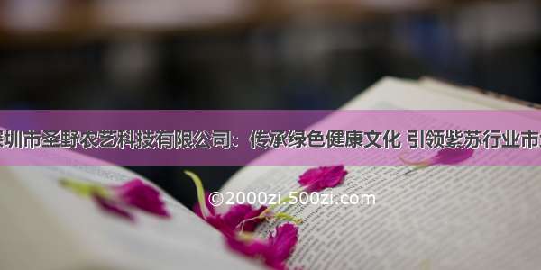 深圳市圣野农艺科技有限公司：传承绿色健康文化 引领紫苏行业市场