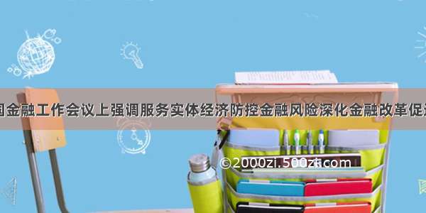 习近平在全国金融工作会议上强调服务实体经济防控金融风险深化金融改革促进经济和金融