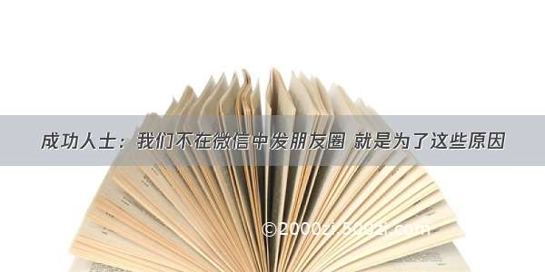 成功人士：我们不在微信中发朋友圈 就是为了这些原因