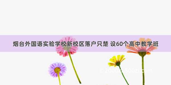 烟台外国语实验学校新校区落户只楚 设60个高中教学班