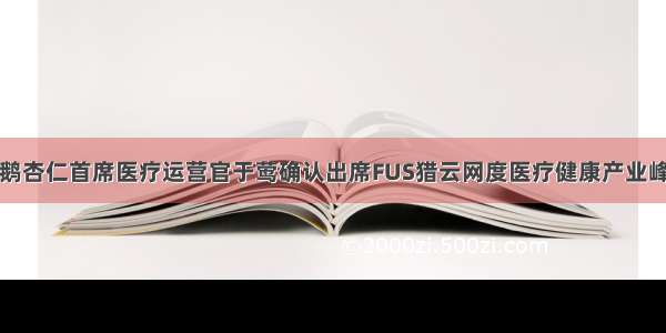 企鹅杏仁首席医疗运营官于莺确认出席FUS猎云网度医疗健康产业峰会