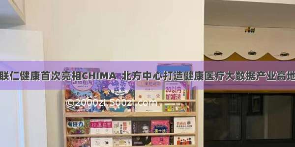 联仁健康首次亮相CHIMA  北方中心打造健康医疗大数据产业高地