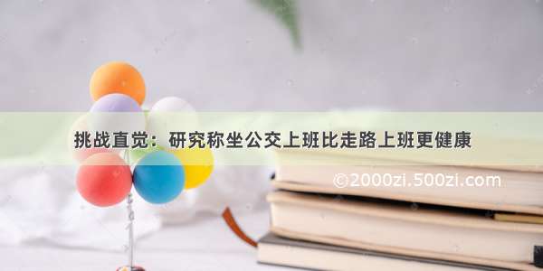 挑战直觉：研究称坐公交上班比走路上班更健康