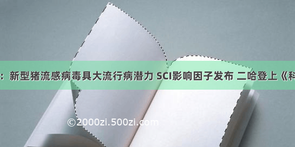 学术头条：新型猪流感病毒具大流行病潜力 SCI影响因子发布 二哈登上《科学》封面