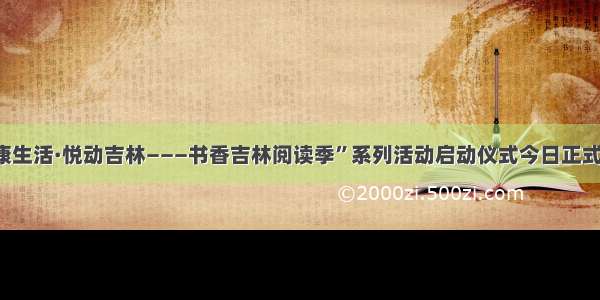 “健康生活·悦动吉林———书香吉林阅读季”系列活动启动仪式今日正式举行！