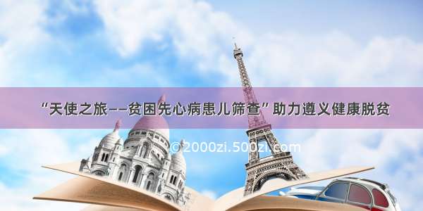 “天使之旅——贫困先心病患儿筛查”助力遵义健康脱贫