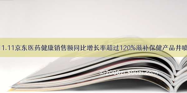 11.11京东医药健康销售额同比增长率超过120%滋补保健产品井喷