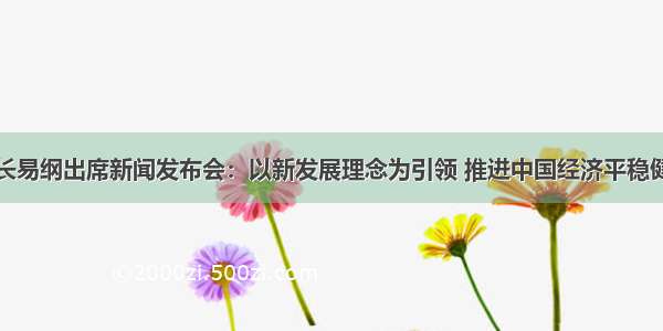 人民银行行长易纲出席新闻发布会：以新发展理念为引领 推进中国经济平稳健康可持续发