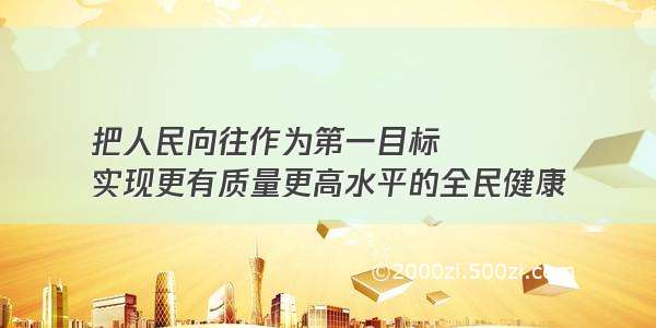 把人民向往作为第一目标 
实现更有质量更高水平的全民健康