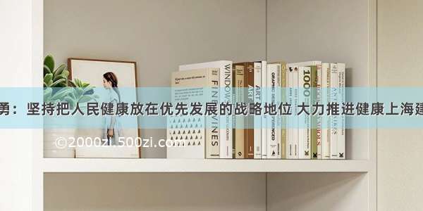 应勇：坚持把人民健康放在优先发展的战略地位 大力推进健康上海建设