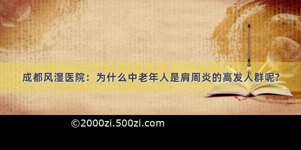 成都风湿医院：为什么中老年人是肩周炎的高发人群呢?