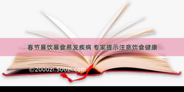 春节暴饮暴食易发疾病 专家提示注意饮食健康