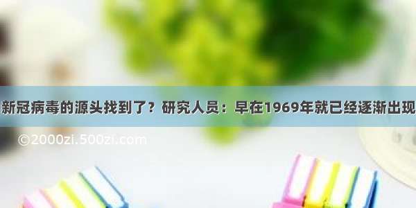 新冠病毒的源头找到了？研究人员：早在1969年就已经逐渐出现