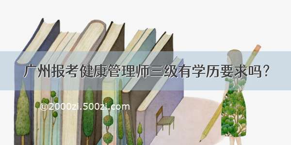 广州报考健康管理师三级有学历要求吗？