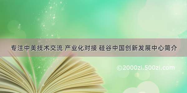 专注中美技术交流 产业化对接 硅谷中国创新发展中心简介