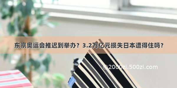 东京奥运会推迟到举办？3.2万亿元损失日本遭得住吗？