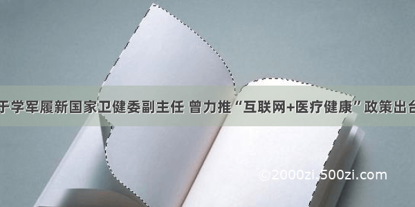 于学军履新国家卫健委副主任 曾力推“互联网+医疗健康”政策出台