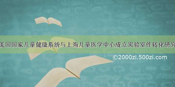 美国国家儿童健康系统与上海儿童医学中心成立实验室作转化研究