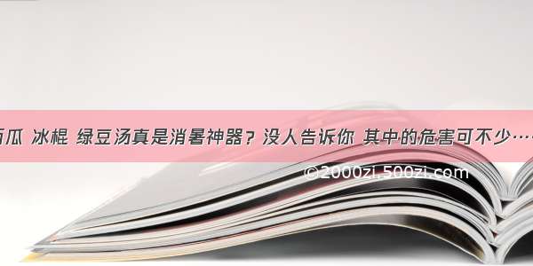 西瓜 冰棍 绿豆汤真是消暑神器？没人告诉你 其中的危害可不少&#8230;&#8230;