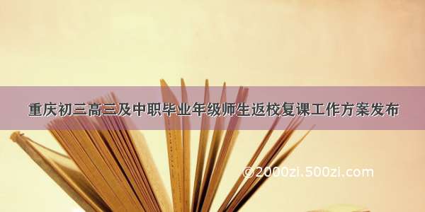 重庆初三高三及中职毕业年级师生返校复课工作方案发布