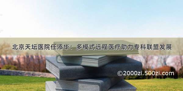 北京天坛医院任添华：多模式远程医疗助力专科联盟发展