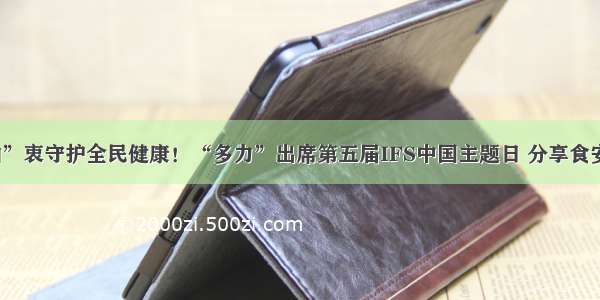 “油”衷守护全民健康！“多力”出席第五届IFS中国主题日 分享食安经验