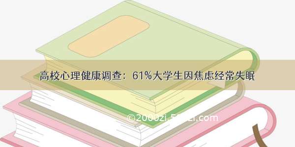 高校心理健康调查：61%大学生因焦虑经常失眠