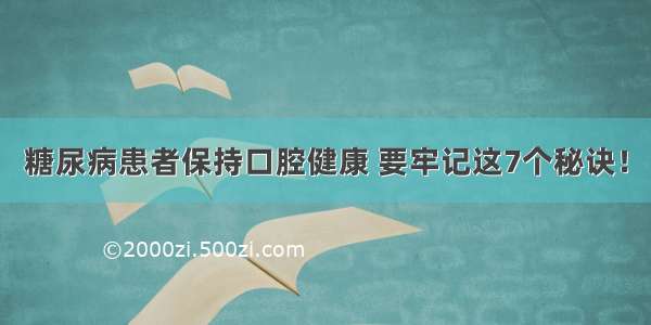 糖尿病患者保持口腔健康 要牢记这7个秘诀！