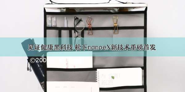 见证健康黑科技 松下nanoeX新技术重磅首发