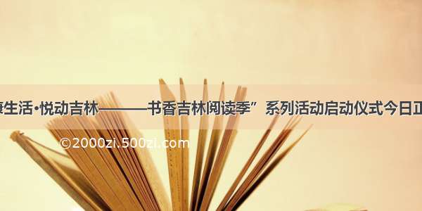 “健康生活·悦动吉林———书香吉林阅读季”系列活动启动仪式今日正式举行