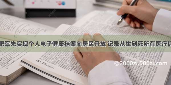 合肥率先实现个人电子健康档案向居民开放 记录从生到死所有医疗信息