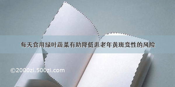 每天食用绿叶蔬菜有助降低患老年黄斑变性的风险