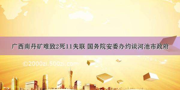 广西南丹矿难致2死11失联 国务院安委办约谈河池市政府