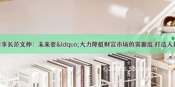 北京金控集团董事长范文仲：未来要&ldquo;大力降低财富市场的雾霾度 打造人民大众的理财师