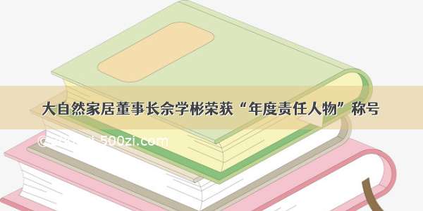 大自然家居董事长佘学彬荣获“年度责任人物”称号