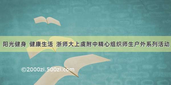 阳光健身  健康生活  浙师大上虞附中精心组织师生户外系列活动