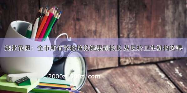 湖北襄阳：全市所有学校增设健康副校长 从医疗卫生机构选聘