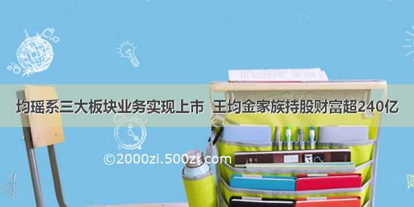 均瑶系三大板块业务实现上市  王均金家族持股财富超240亿