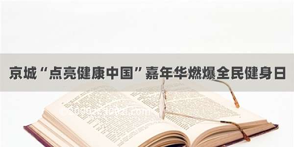 京城“点亮健康中国”嘉年华燃爆全民健身日