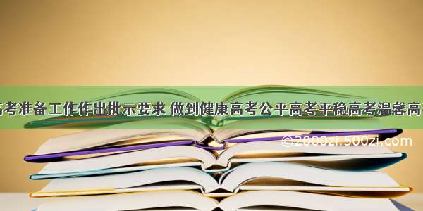 刘赐贵对高考准备工作作出批示要求 做到健康高考公平高考平稳高考温馨高考诚信高考