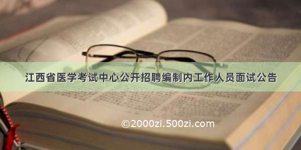 江西省医学考试中心公开招聘编制内工作人员面试公告