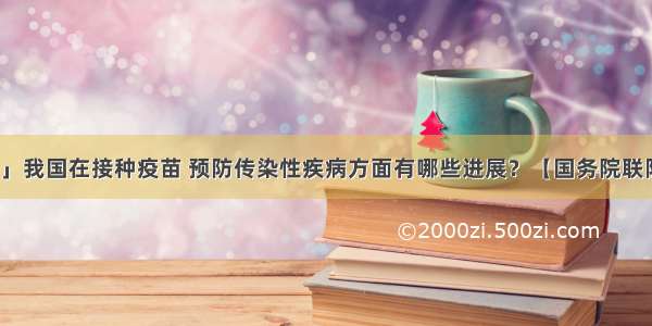 「健康中国」我国在接种疫苗 预防传染性疾病方面有哪些进展？【国务院联防联控机制权