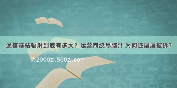 通信基站辐射到底有多大？运营商绞尽脑汁 为何还屡屡被拆？