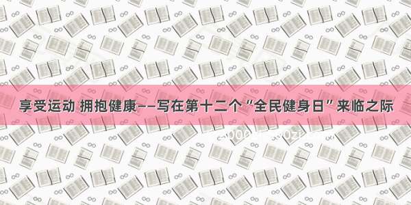 享受运动 拥抱健康——写在第十二个“全民健身日”来临之际